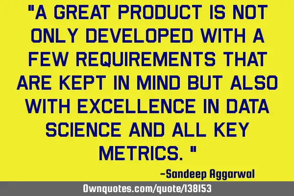 "A great product is not only developed with a few requirements that are kept in mind but also with