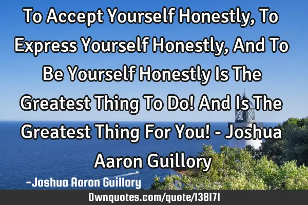 To Accept Yourself Honestly, To Express Yourself Honestly, And To Be Yourself Honestly Is The G