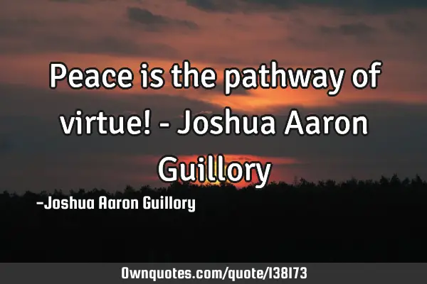 Peace is the pathway of virtue! - Joshua Aaron G