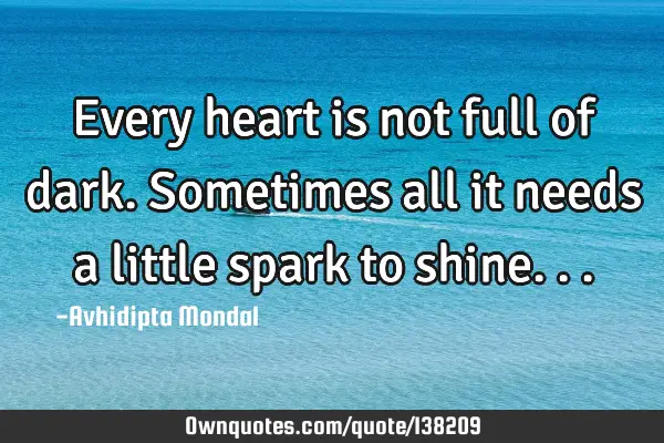 Every heart is not full of dark. Sometimes all it needs a little spark to