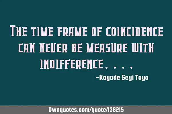 The time frame of coincidence can never be measure with