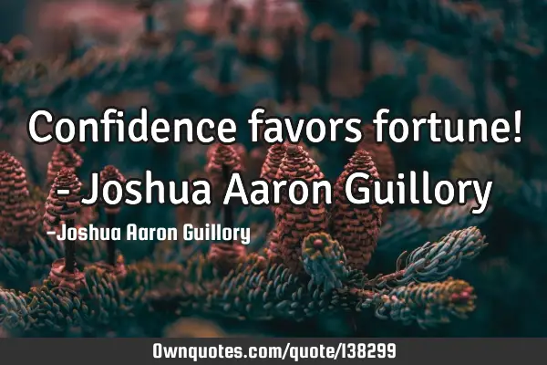 Confidence favors fortune! - Joshua Aaron G