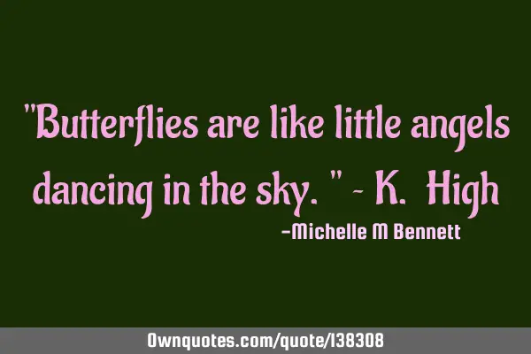 "Butterflies are like little angels dancing in the sky." ~ K. H