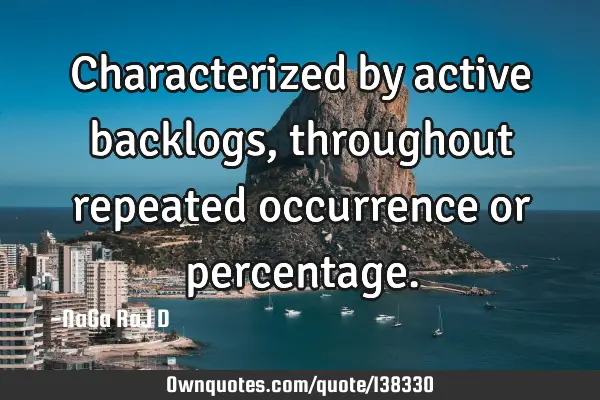 Characterized by active backlogs, throughout repeated occurrence or