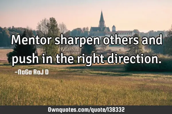 Mentor sharpen others and push in the right