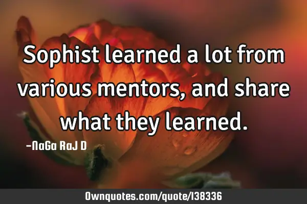 Sophist learned a lot from various mentors, and share what they