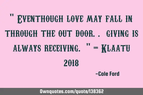 " Eventhough love may fall in through the out door.. giving is always receiving. " - Klaatu 2018