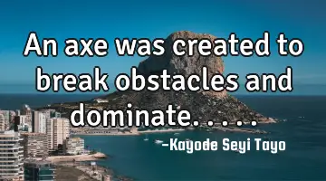 An axe was created to break obstacles and dominate.....