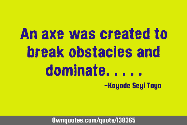 An axe was created to break obstacles and