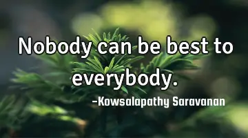 Nobody can be best to everybody.