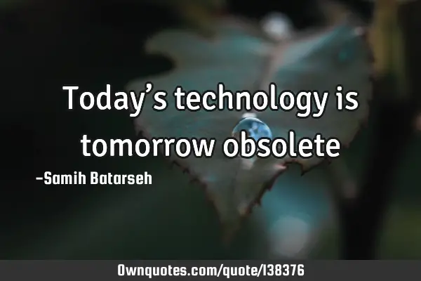 Today’s technology is tomorrow
