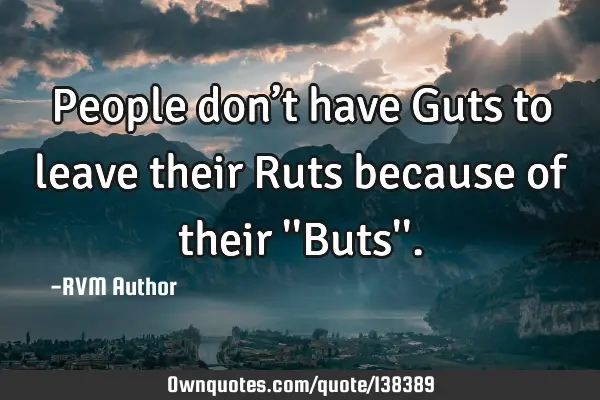 People don’t have Guts to leave their Ruts because of their 