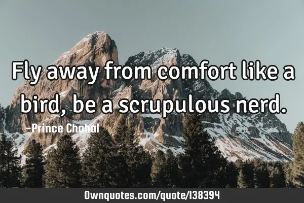 Fly away from comfort like a bird, be a scrupulous