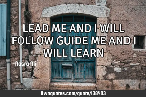 LEAD ME AND I WILL FOLLOW GUIDE ME AND I WILL LEARN