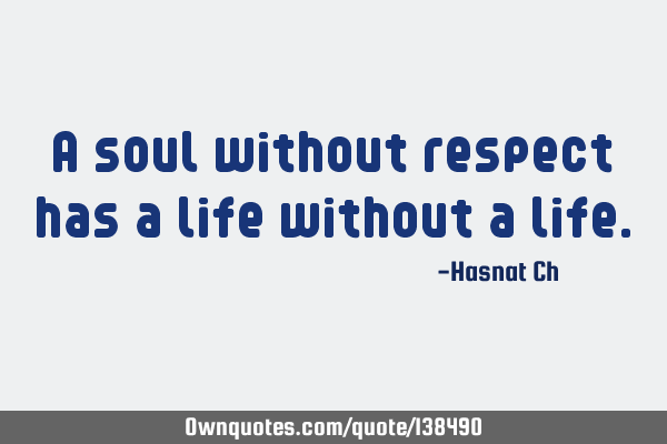 A soul without respect has a life without a