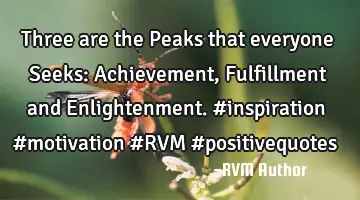 Three are the Peaks that everyone Seeks: Achievement, Fulfillment and Enlightenment. #inspiration #
