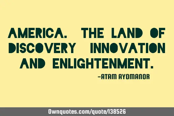 AMERICA. The LAND Of DISCOVERY/ INNOVATION And ENLIGHTENMENT