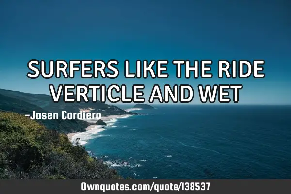 SURFERS LIKE THE RIDE VERTICLE AND WET