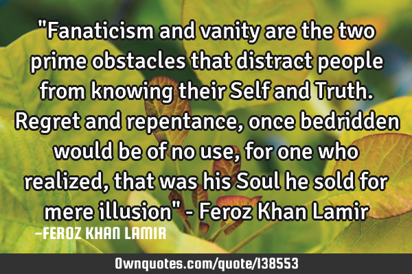 "Fanaticism and vanity are the two prime obstacles that distract people from knowing their Self and