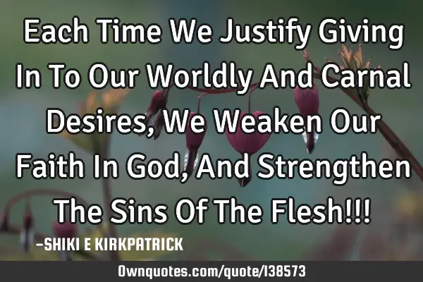 Each Time We Justify Giving In To Our Worldly And Carnal Desires, We Weaken Our Faith In God, And S
