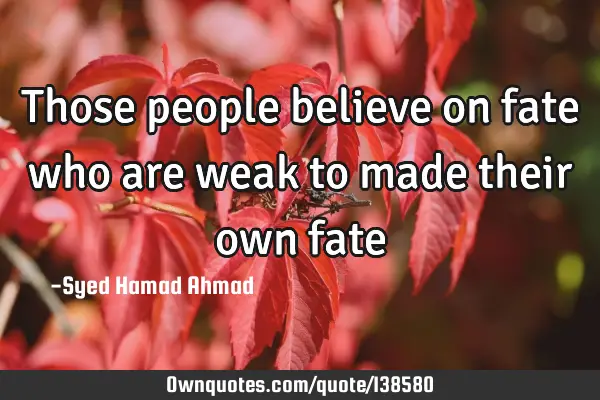 Those people believe on fate who are weak to made their own