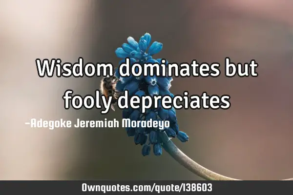 Wisdom dominates but fooly