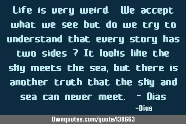 Life is very weird. We accept what we see but do we try to understand that every story has two