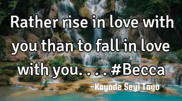 Rather rise in love with you than to fall in love with you.... #Becca