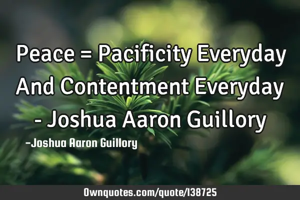 Peace = Pacificity Everyday And Contentment Everyday - Joshua Aaron G