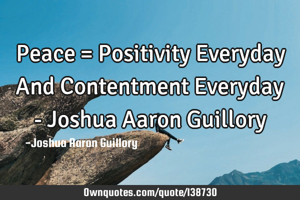 Peace = Positivity Everyday And Contentment Everyday - Joshua Aaron G