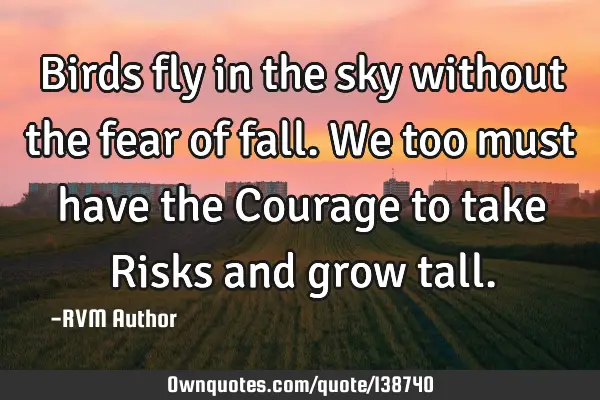 Birds fly in the sky without the fear of fall. We too must have the Courage to take Risks and grow