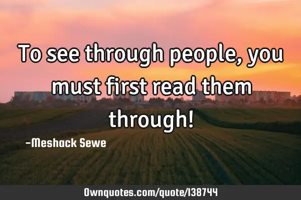 To see through people, you must first read them through!