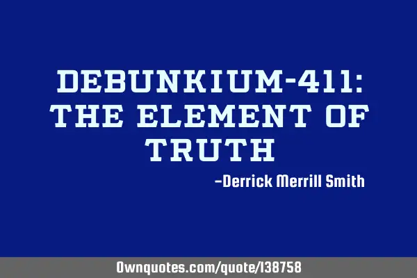 Debunkium-411: The element of