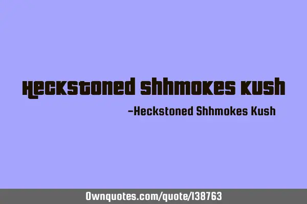 Heckstoned Shhmokes K
