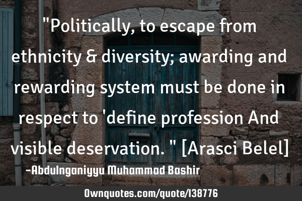 "Politically, to escape from ethnicity & diversity; awarding and rewarding system must be done in