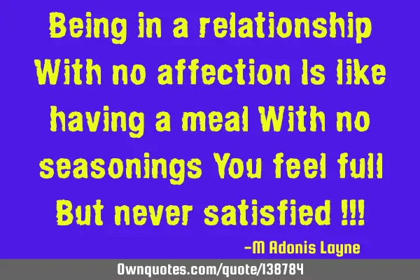 Being in a relationship With no affection Is like having a meal With no seasonings You feel full B