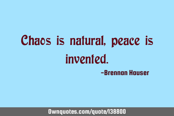 Chaos is natural, peace is