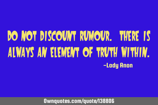 Do not discount rumour. There is always an element of truth