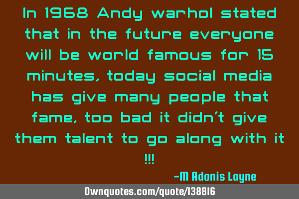 In 1968 Andy warhol stated that in the future everyone will be world famous for 15 minutes, today