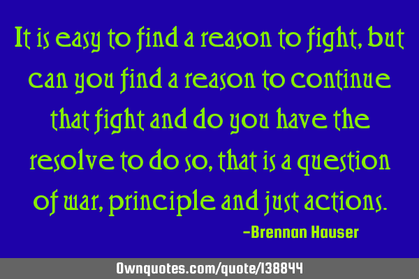 It is easy to find a reason to fight, but can you find a reason to continue that fight and do you