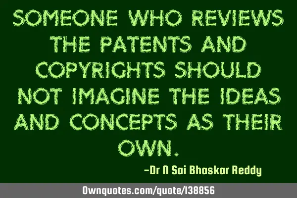 Someone who reviews the patents and copyrights should not imagine the ideas and concepts as their
