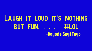 Laugh it loud it's nothing but fun.... #lol
