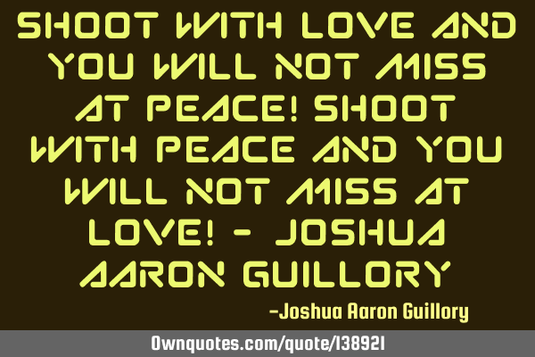 Shoot with love and you will not miss at peace! Shoot with peace and you will not miss at love! - J