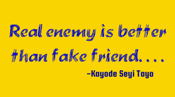 Real enemy is better than fake friend....