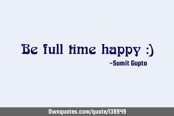 Be full time happy :)