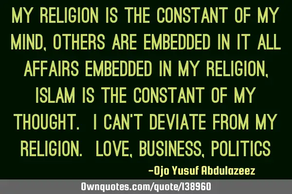 My religion is the constant of my mind, others are embedded in it All affairs embedded in my