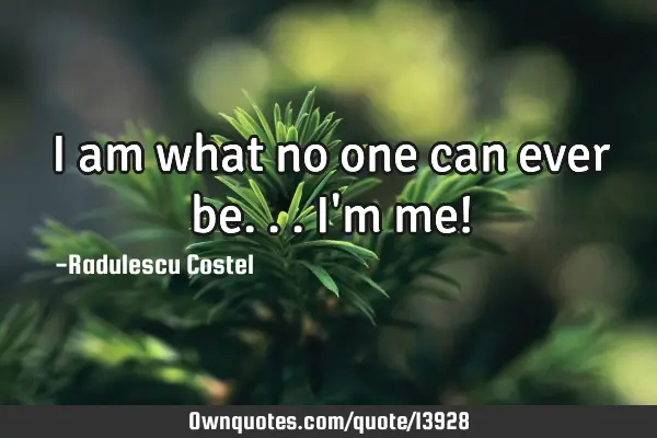I am what no one can ever be... I