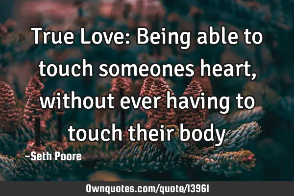 True Love: Being able to touch someones heart, without ever having to touch their