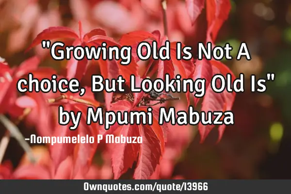 "Growing Old Is Not A choice, But Looking Old Is" by Mpumi M