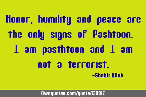 Honor, humility and peace are the only signs of Pashtoon. i am pasthtoon and i am not a